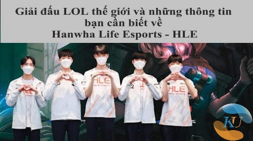 Giải đấu LOL thế giới và những thông tin bạn cần biết về Hanwha Life Esports - HLE
