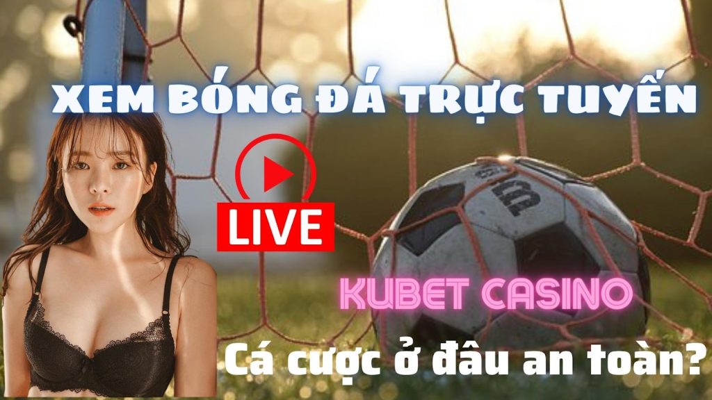 Xem bóng đá trực tuyến tại Kubet