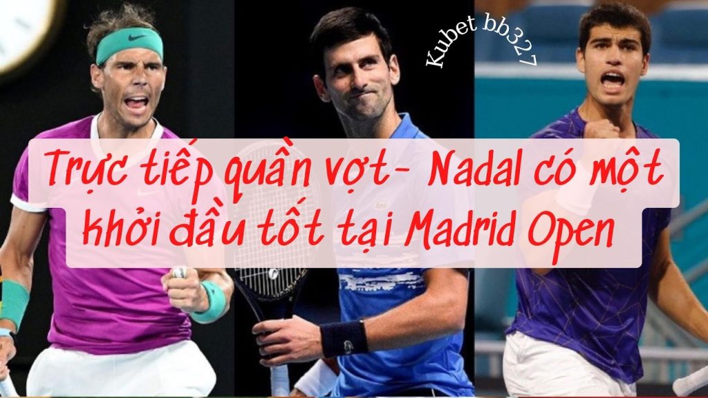 Trực tiếp quần vợt- Nadal có một khởi đầu tốt tại Madrid Open 